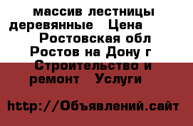 массив лестницы деревянные › Цена ­ 1 200 - Ростовская обл., Ростов-на-Дону г. Строительство и ремонт » Услуги   